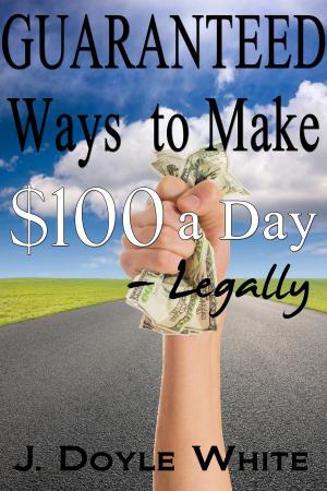 Cover of the book Guaranteed Ways to Make $100 a Day Legally by Som Bathla