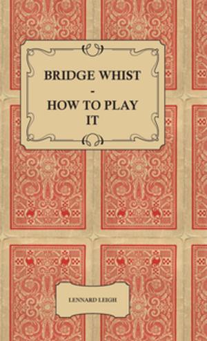Cover of the book Bridge Whist - How to Play it - with Full Direction, Numerous Examples, Analyses, Illustrative Deals, and a Complete Code of Laws, with Notes Indicating the Differing Practices at the Most Prominent Clubs by Walter Jerrold