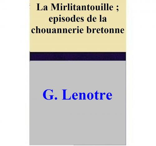 Cover of the book La Mirlitantouille ; episodes de la chouannerie bretonne by G. Lenotre, G. Lenotre
