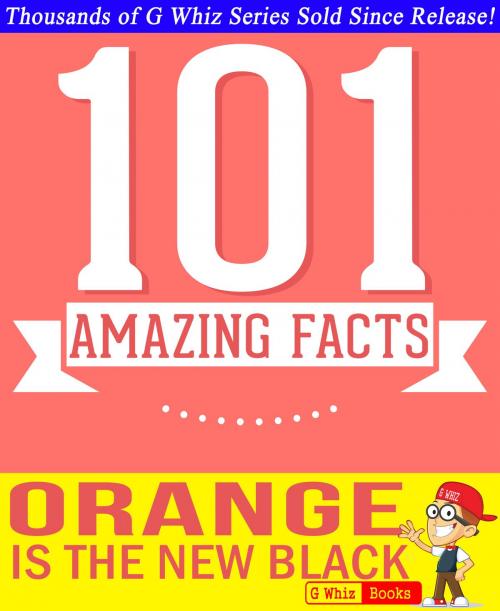 Cover of the book Orange is the New Black - 101 Amazing Facts You Didn't Know by G Whiz, GWhizBooks.com