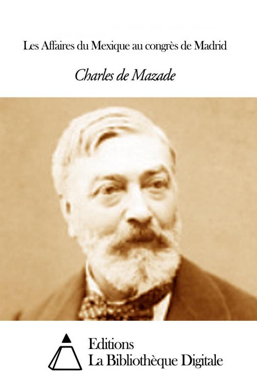 Cover of the book Les Affaires du Mexique au congrès de Madrid by Charles de Mazade, Editions la Bibliothèque Digitale