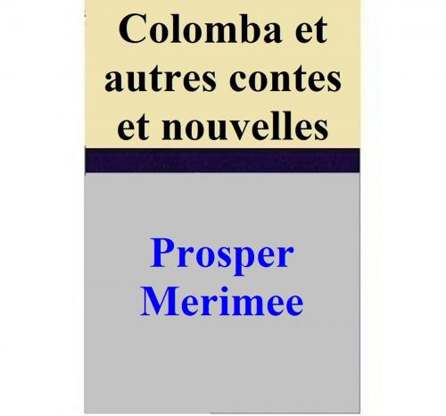 Cover of the book Colomba et autres contes et nouvelles by Prosper Merimee, Prosper Merimee