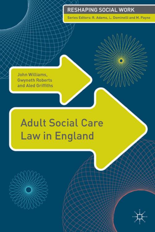Cover of the book Adult Social Care Law in England by John Williams, Dr Gwyneth Roberts, Aled Griffiths, Palgrave Macmillan