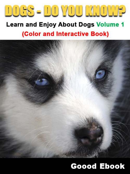 Cover of the book Dogs - Do You know? Learn And Enjoy About Dogs Volume 1 (Color And Interactive Book) by Good Ebook, Good Ebook