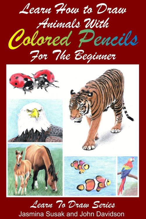 Cover of the book Learn How to Draw Animals with Colored Pencils For the Beginner by Jasmina Susak, JD-Biz Corp Publishing