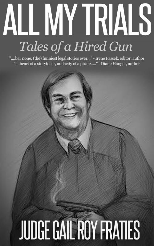 Cover of the book All My Trials: Tales of a Hired Gun by Judge Gail Roy Fraties, A. J. Fraties