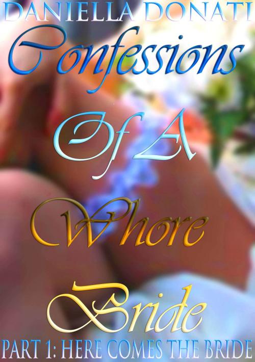 Cover of the book Confessions Of A Whore Bride: Part 1: Here Comes The Bride by Daniella Donati, Erotic Empire Publications