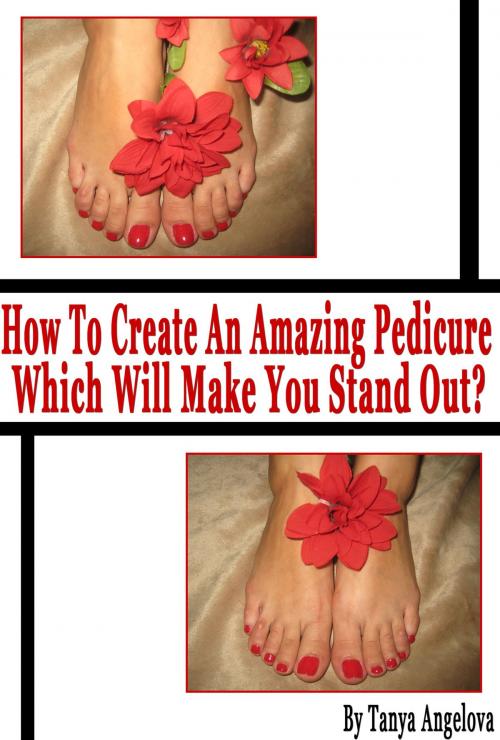 Cover of the book How to Create an Amazing Pedicure Which Will Make You Stand Out? (Step by Step Guide with Colorful Pictures) by Tanya Angelova, Digital Publishing Group