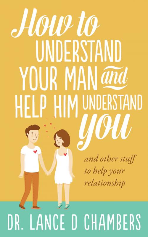 Cover of the book How To Understand Your Man and Help Him Understand You by Lance Chambers, Lance Chambers