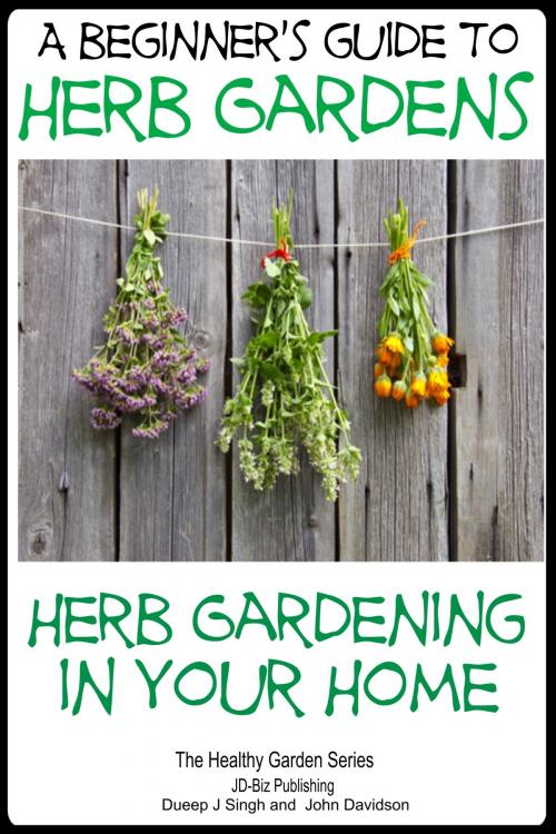 Cover of the book A Beginners Guide to Herb Gardens: Herb Gardening in Your Home by Dueep Jyot Singh, John Davidson, JD-Biz Corp Publishing