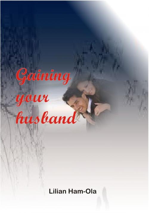 Cover of the book Gaining Your Husband by Lilian Ham-Ola, Lilian Ham-Ola