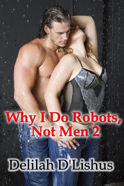 Cover of the book Why I Do Robots Not Men 2 by Delilah D'Lishus, Corazon del Oro Communications LLC