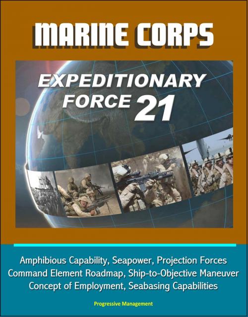 Cover of the book Marine Corps Expeditionary Force 21: Amphibious Capability, Seapower, Projection Forces, Command Element Roadmap, Ship-to-Objective Maneuver, Concept of Employment, Seabasing Capabilities by Progressive Management, Progressive Management