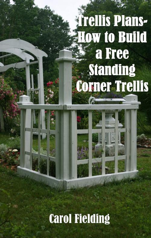 Cover of the book Trellis Plans- How to Build a Free Standing Corner Trellis by Carol Fielding, Carol Fielding