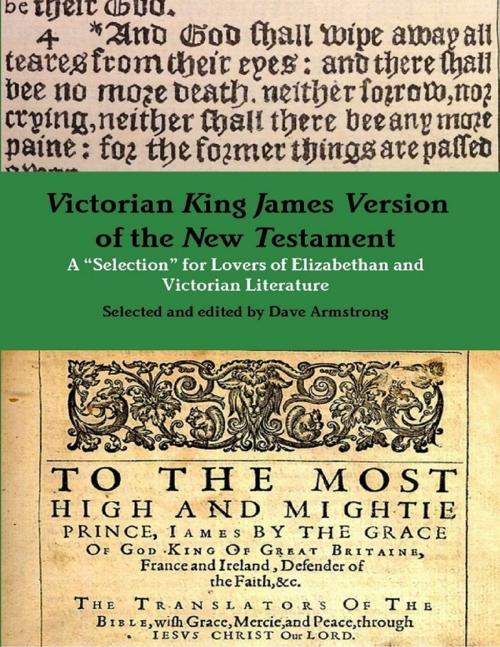 Cover of the book Victorian King James Version of the New Testament: A “Selection” for Lovers of Elizabethan and Victorian Literature by Dave Armstrong, Lulu.com