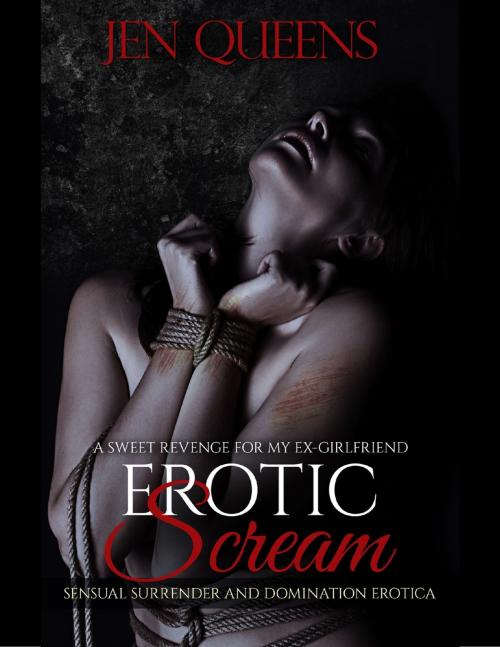 Cover of the book Erotic Scream: Sweet Revenge for My Ex Girlfriend - Sensual Surrender and Domination Erotica by Jen Queens, Lulu.com