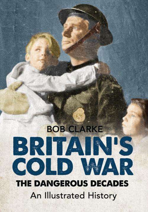 Cover of the book Britain's Cold War by Bob Clarke, Amberley Publishing