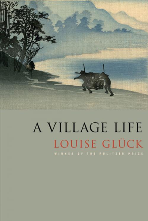 Cover of the book A Village Life by Louise Glück, Farrar, Straus and Giroux