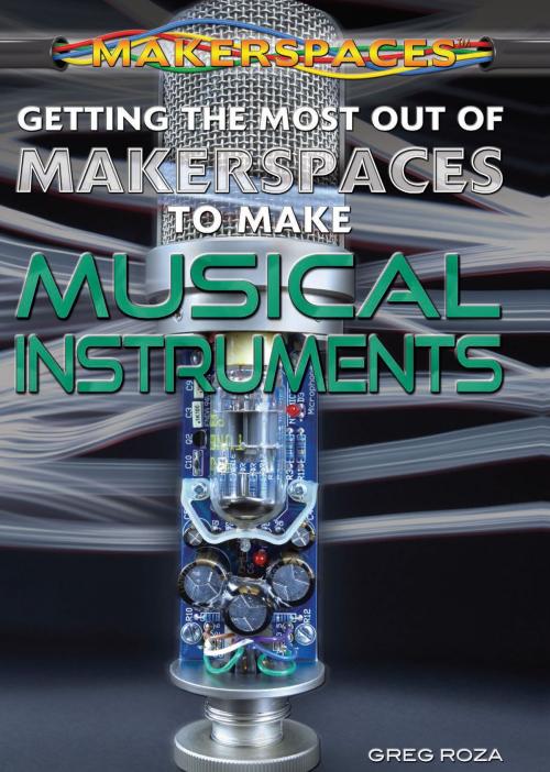 Cover of the book Getting the Most Out of Makerspaces to Make Musical Instruments by Greg Roza, The Rosen Publishing Group, Inc