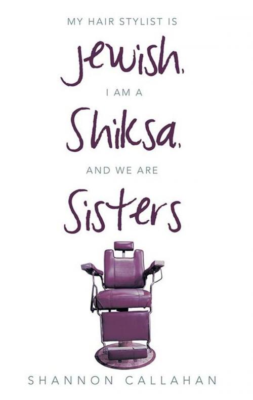 Cover of the book My Hair Stylist Is Jewish, I Am a Shiksa, and We Are Sisters by Shannon Callahan, Archway Publishing