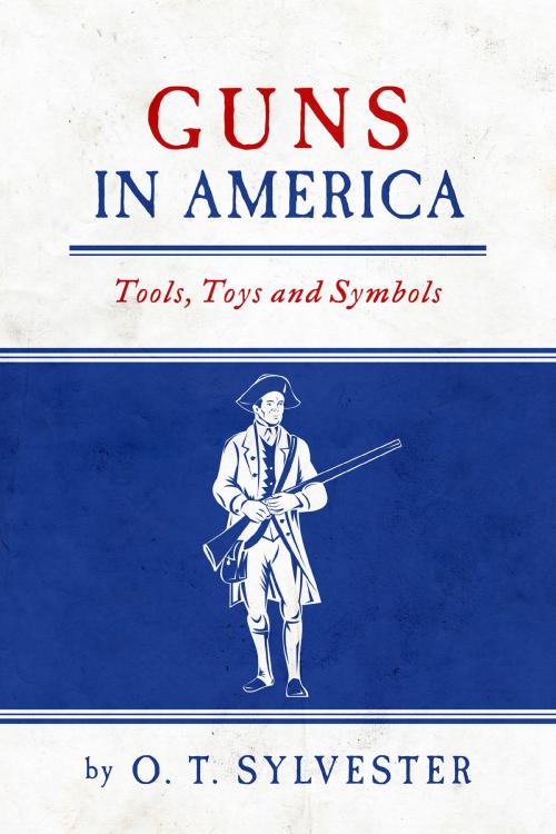 Cover of the book Guns In America: Tools, Toys and Symbols by O. T. Sylvester, BookBaby