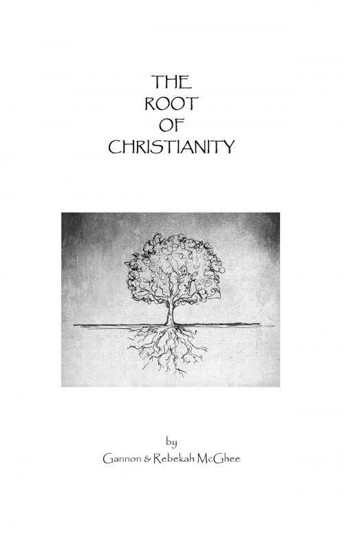 Cover of the book The Root of Christianity by Gannon McGhee, Rebekah McGhee, BookBaby
