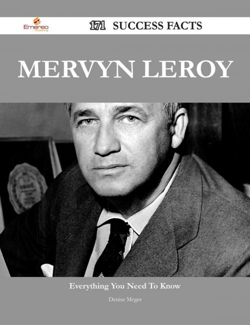 Cover of the book Mervyn LeRoy 171 Success Facts - Everything you need to know about Mervyn LeRoy by Denise Mcgee, Emereo Publishing