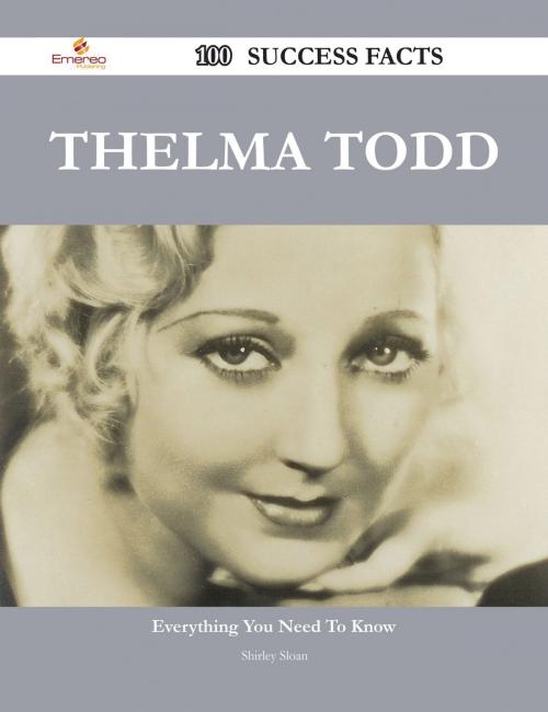 Cover of the book Thelma Todd 100 Success Facts - Everything you need to know about Thelma Todd by Shirley Sloan, Emereo Publishing