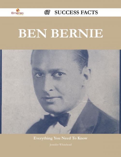 Cover of the book Ben Bernie 67 Success Facts - Everything you need to know about Ben Bernie by Jennifer Whitehead, Emereo Publishing