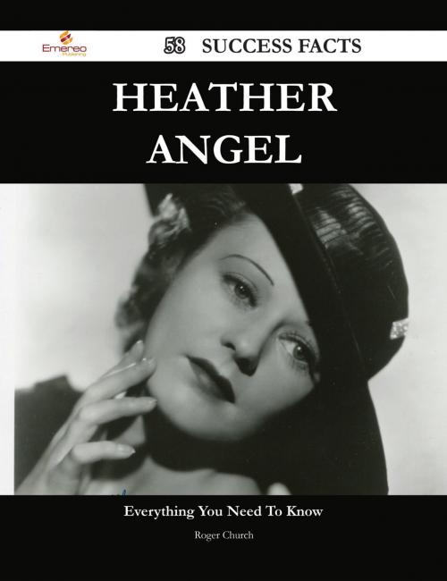 Cover of the book Heather Angel 58 Success Facts - Everything you need to know about Heather Angel by Roger Church, Emereo Publishing