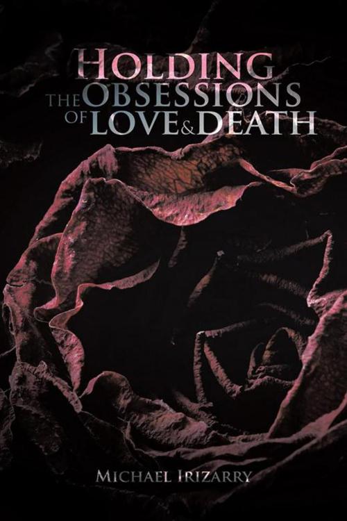 Cover of the book Holding the Obsessions of Love & Death by Michael Irizarry, AuthorHouse