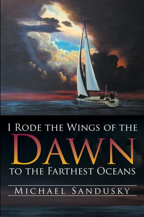 Cover of the book I Rode the Wings of the Dawn to the Farthest Oceans by Michael Sandusky, Xlibris US