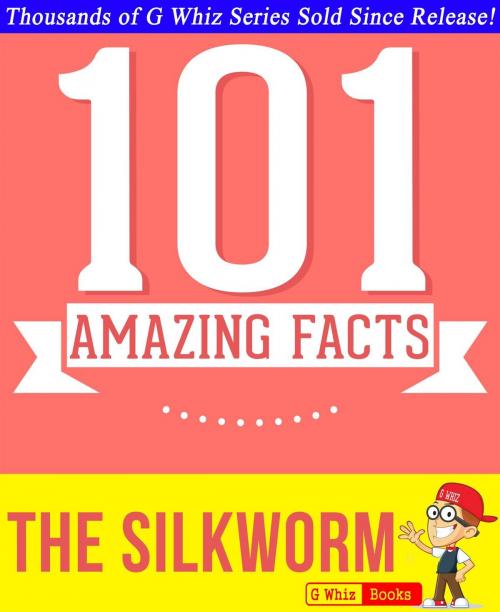 Cover of the book The Silkworm - 101 Amazing Facts You Didn't Know by G Whiz, GWhizBooks.com