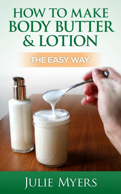 Cover of the book How To Make Body Butter & Lotion: The Easy Way by Julie Myers, Julie Myers