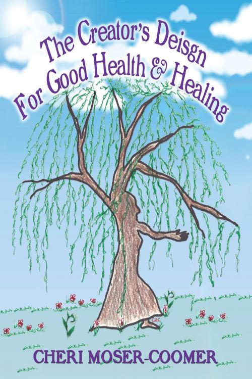 Cover of the book The Creator’s Design for Good Health & Healing by Cheri Moser-Coomer, Cheri Moser-Coomer