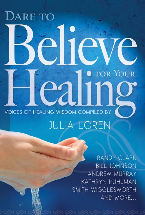 Cover of the book Dare to Believe for Your Healing by Julia Loren, Smith Wigglesworth, Bill Johnson, Mary K. Baxter, Guillermo Maldonado, John G. Lake, Randy Clark, F. F. Bosworth, Marilyn Hickey, Whitaker House