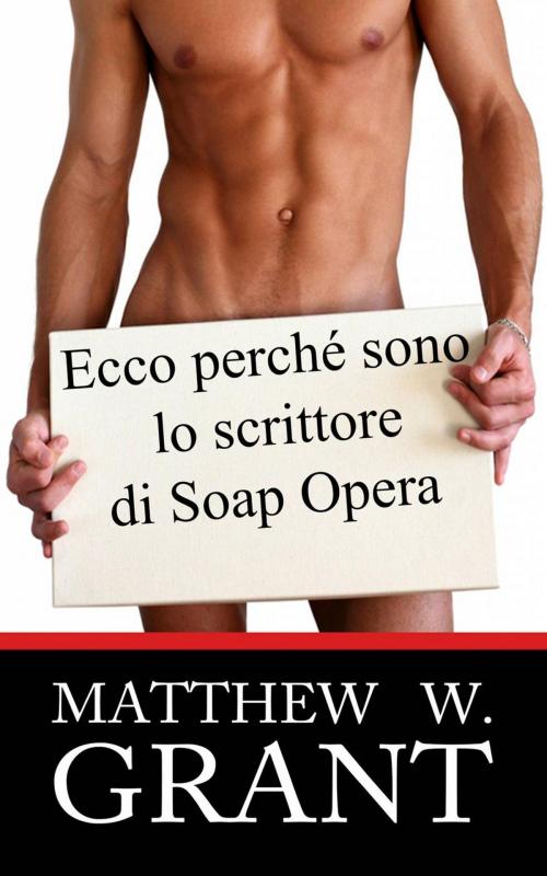 Cover of the book Ecco perchè sono lo scrittore di Soap Opera by Matthew W. Grant, Granite Gate Media