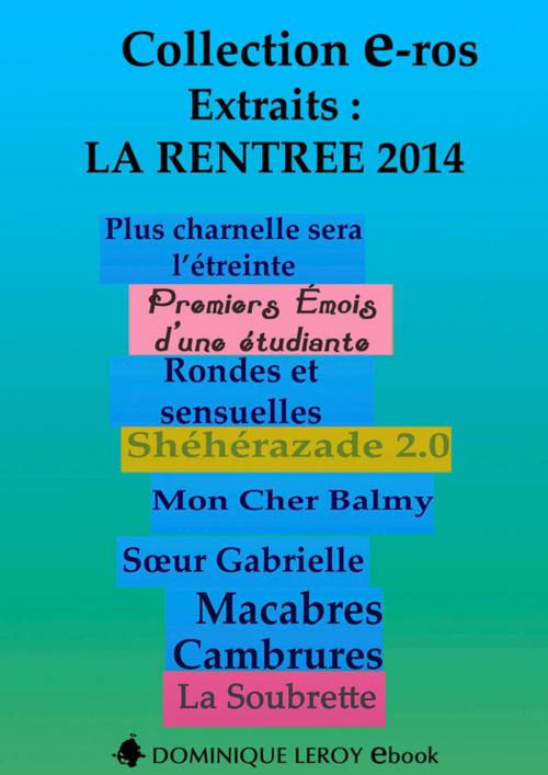 Cover of the book La Rentrée Littéraire 2014 Éditions Dominique Leroy - Extraits by Rosabonnet, , Jacques Fauvet, Noann Lyne, Collectif, Clarissa Rivière, Dominiquelle, Jip, Isabelle Boucheron, Corpus Delecta, Virgile Adams, Xavier Otzi, Frédérique Gabert, Éditions Dominique Leroy