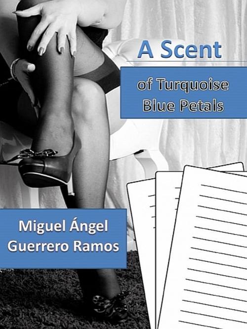 Cover of the book A scent of turquoise blue petals by Miguel Ángel Guerrero Ramos, XinXii-GD Publishing