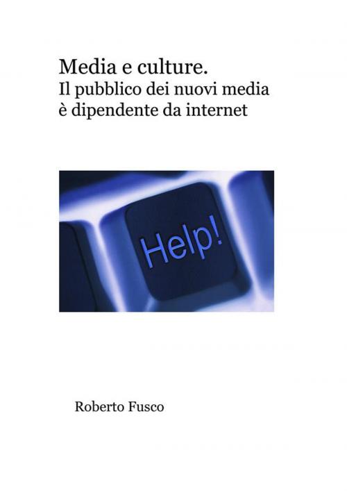 Cover of the book Media e culture. Il pubblico dei nuovi media si fa di Internet by Roberto Fusco, Roberto Fusco