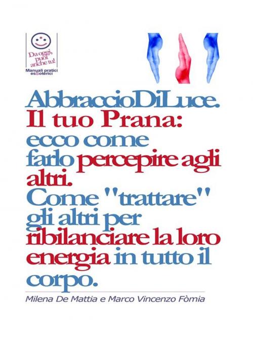 Cover of the book Reiki - Abbraccio di Luce: come dare e far percepire la tua energia agli altri. Come "trattare" gli altri per ribilanciare la loro energia in. E bilanciare i Chakra. by Marco Fomia, Milena De Mattia, Marco Fomia