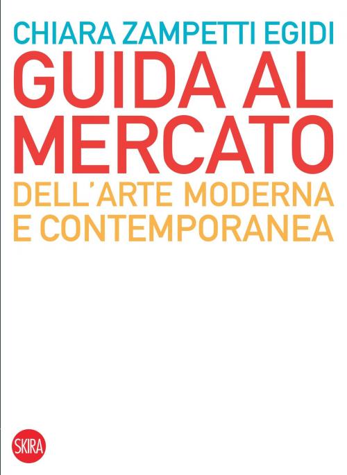 Cover of the book Guida al mercato dell’arte moderna e contemporanea by Chiara Zampetti Egidi, Skira