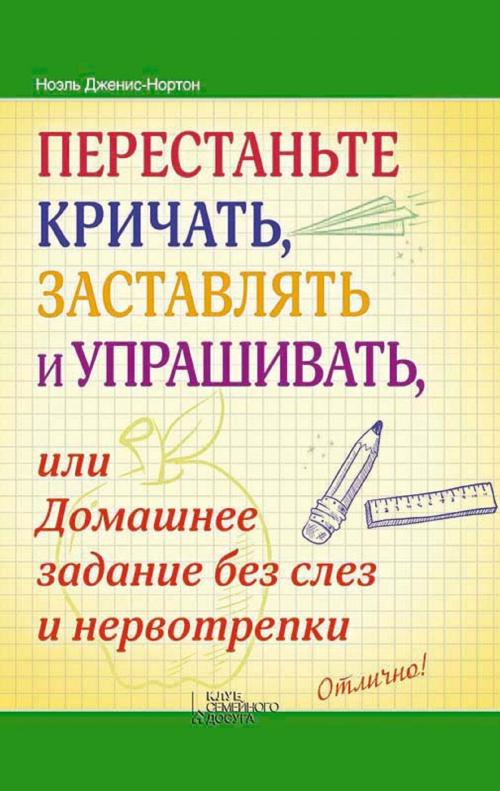 Cover of the book Перестаньте кричать, заставлять и упрашивать, или Домашнее задание без слез и нервотрепки by Ноэль(Nojel') Дженис-Нортон(Dzhenis-Norton), Glagoslav Distribution