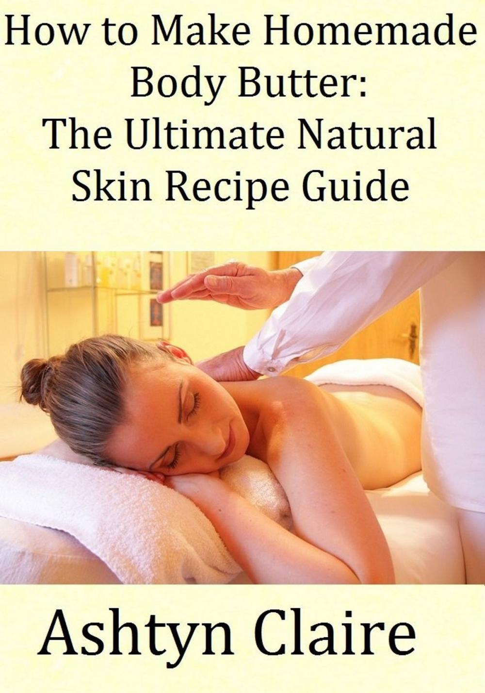 Big bigCover of How To Make Homemade Body Butter: The Ultimate Natural Skin Recipe Guide