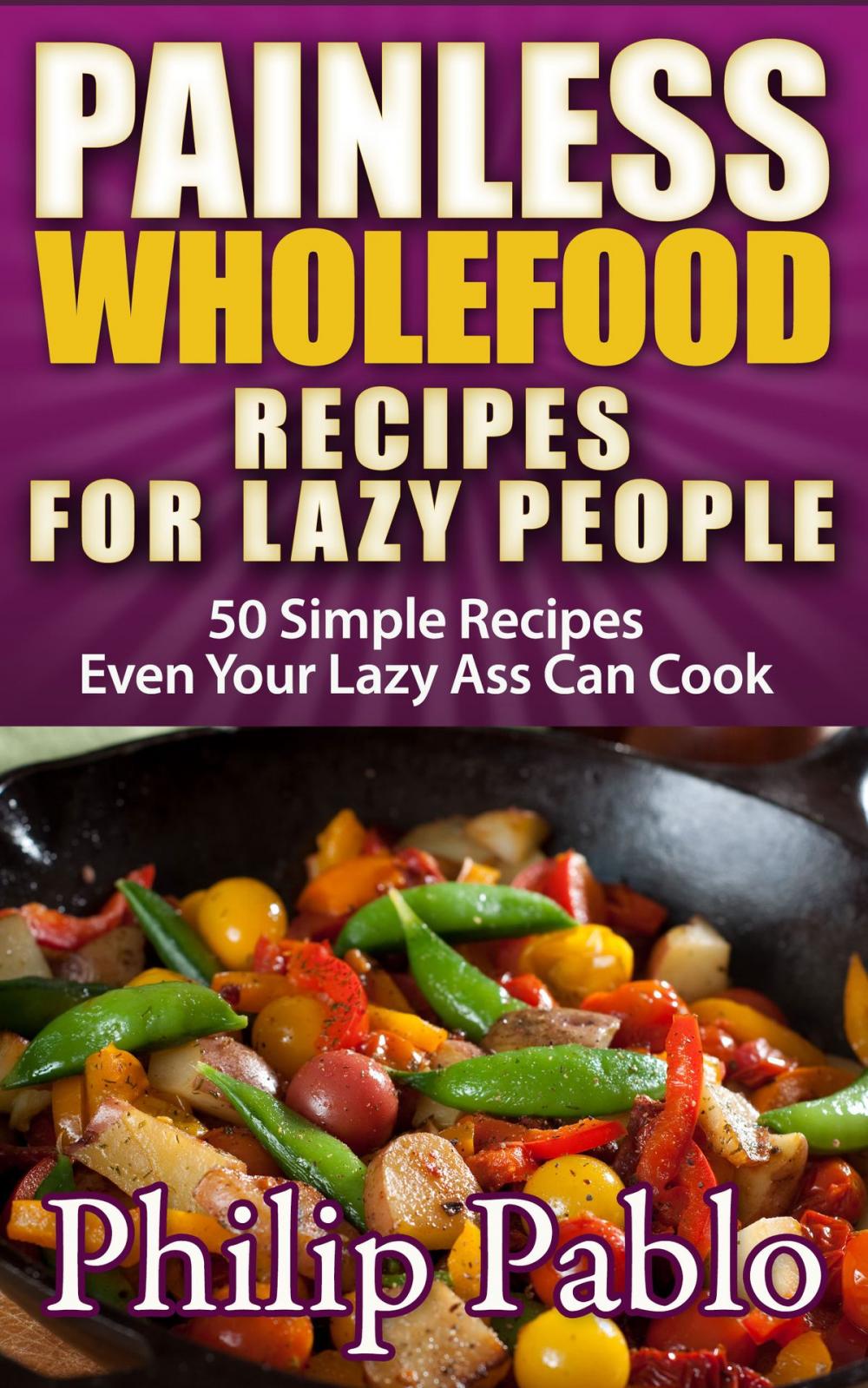 Big bigCover of Painless Whole Food Recipes For Lazy People: 50 Surprisingly Simple Whole Food Meals Eben Your Lazy Ass Can Prepare!