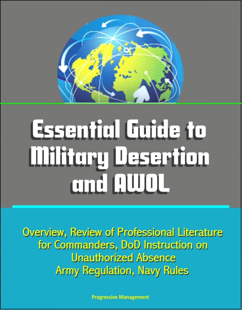 Big bigCover of Essential Guide to Military Desertion and AWOL: Overview, Review of Professional Literature for Commanders, DoD Instruction on Unauthorized Absence, Army Regulation, Navy Rules