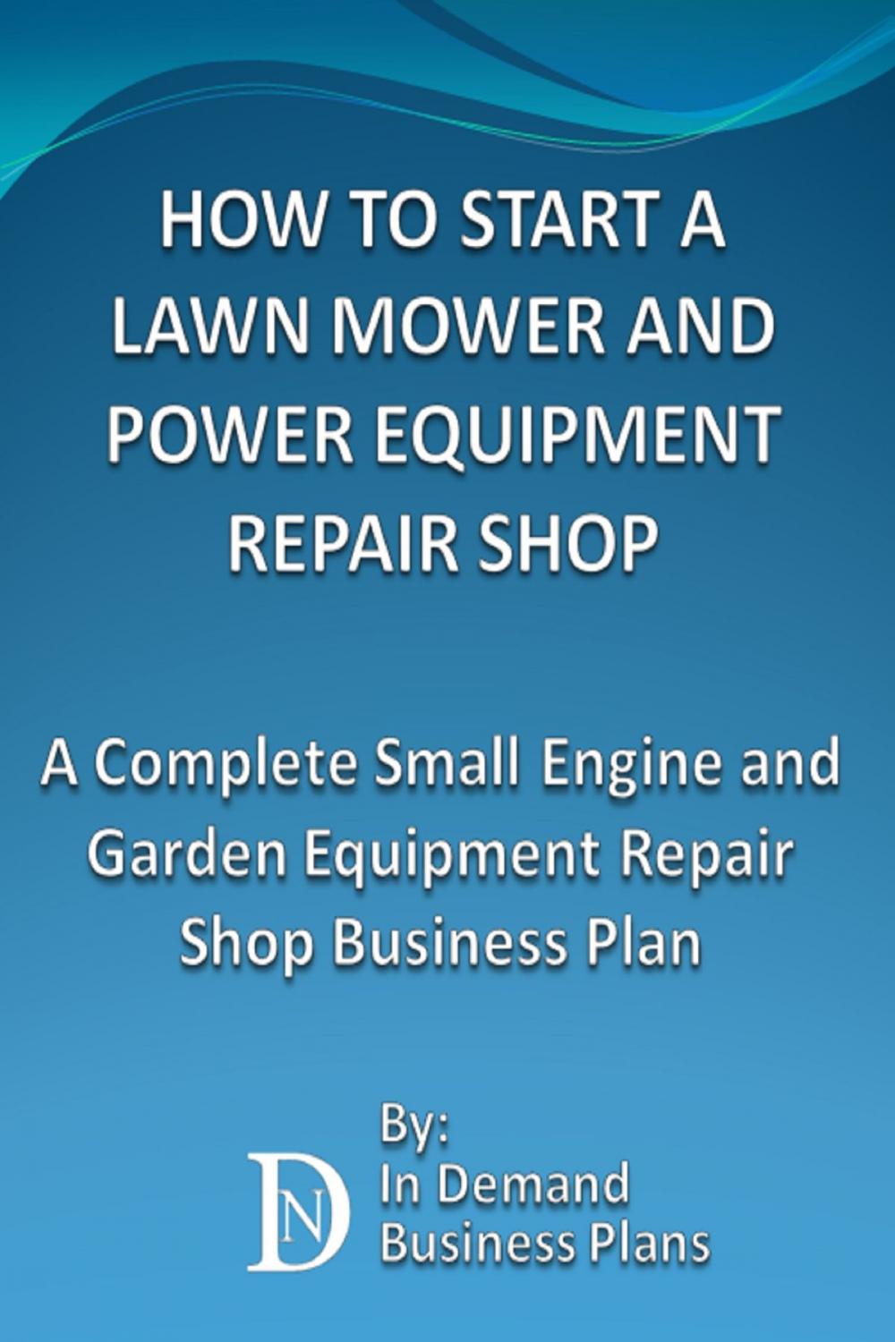 Big bigCover of How To Start A Lawn Mower Repair Shop: A Complete Small Engine & Garden Equipment Repair Shop Business Plan