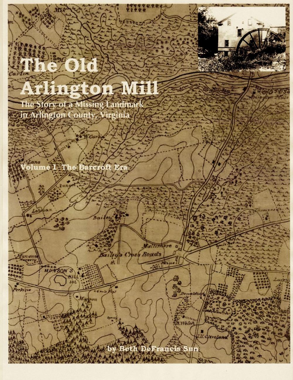 Big bigCover of The Old Arlington Mill: The Story of a Missing Landmark in Arlington County, Virginia (Vol. I, the Barcroft Era)