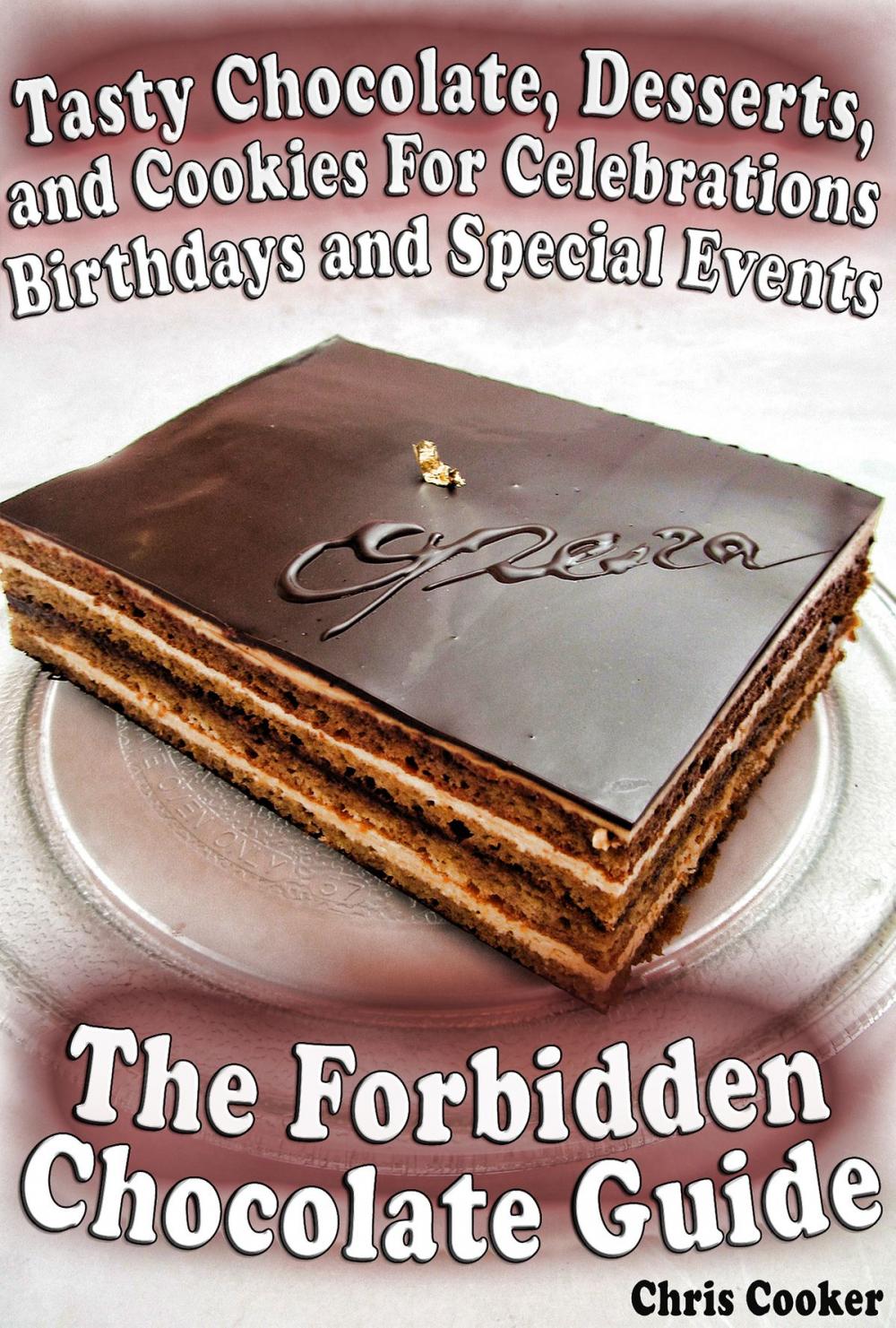 Big bigCover of The Forbidden Chocolate Guide: Tasty Chocolate, Desserts and Cookies For Celebrations, Birthdays and Special Events