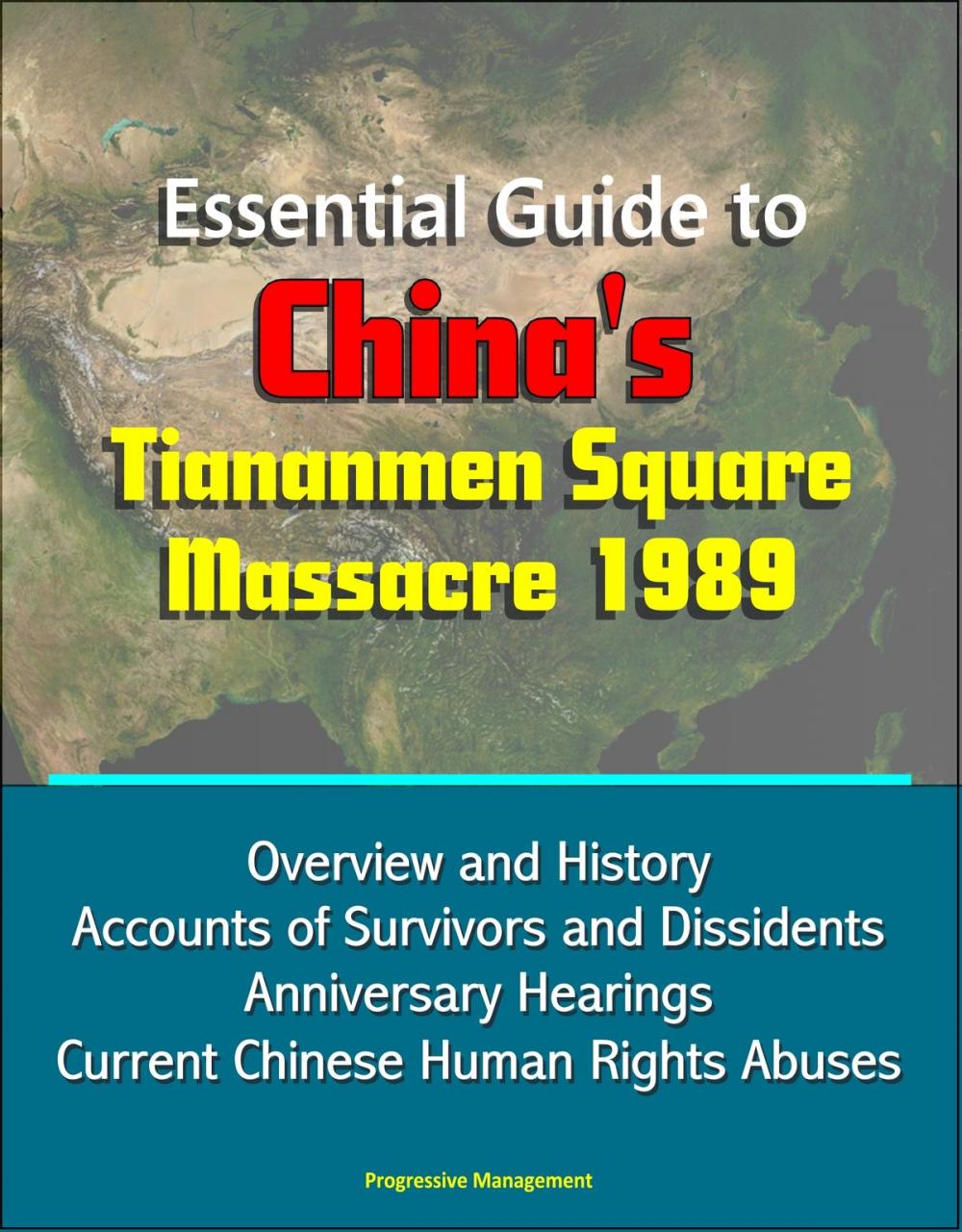 Big bigCover of Essential Guide to China's Tiananmen Square Massacre 1989: Overview and History, Accounts of Survivors and Dissidents, Anniversary Hearings, Current Chinese Human Rights Abuses